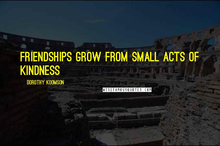 Dorothy Koomson Quotes: Friendships grow from small acts of kindness