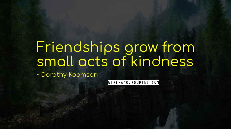 Dorothy Koomson Quotes: Friendships grow from small acts of kindness