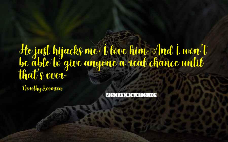 Dorothy Koomson Quotes: He just hijacks me. I love him. And I won't be able to give anyone a real chance until that's over.