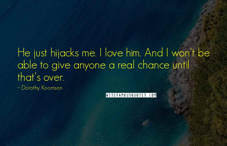 Dorothy Koomson Quotes: He just hijacks me. I love him. And I won't be able to give anyone a real chance until that's over.