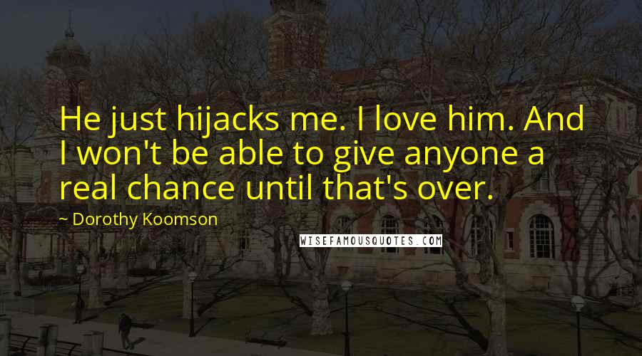 Dorothy Koomson Quotes: He just hijacks me. I love him. And I won't be able to give anyone a real chance until that's over.