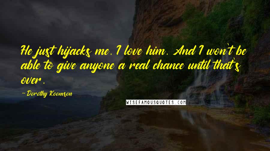 Dorothy Koomson Quotes: He just hijacks me. I love him. And I won't be able to give anyone a real chance until that's over.