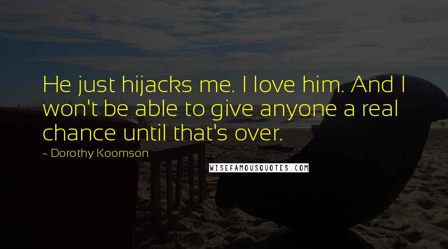 Dorothy Koomson Quotes: He just hijacks me. I love him. And I won't be able to give anyone a real chance until that's over.