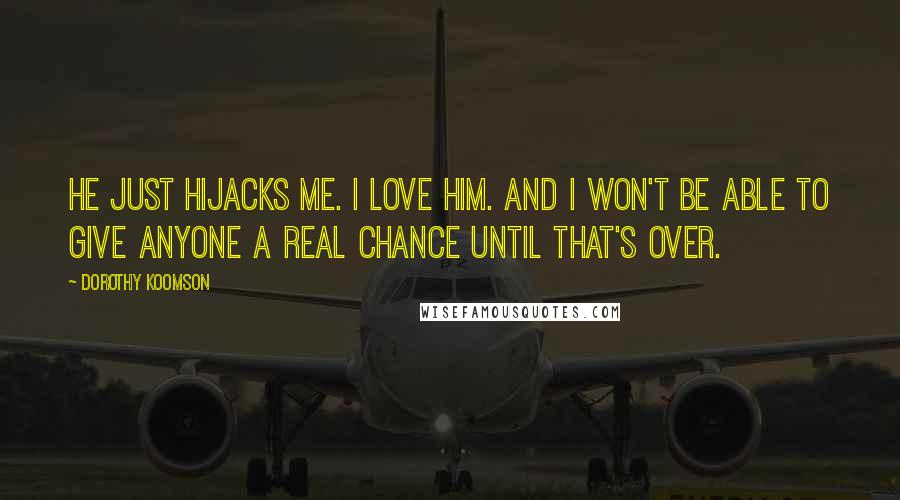 Dorothy Koomson Quotes: He just hijacks me. I love him. And I won't be able to give anyone a real chance until that's over.