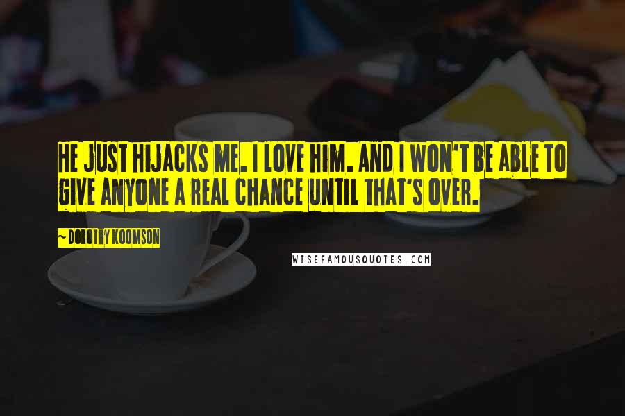 Dorothy Koomson Quotes: He just hijacks me. I love him. And I won't be able to give anyone a real chance until that's over.