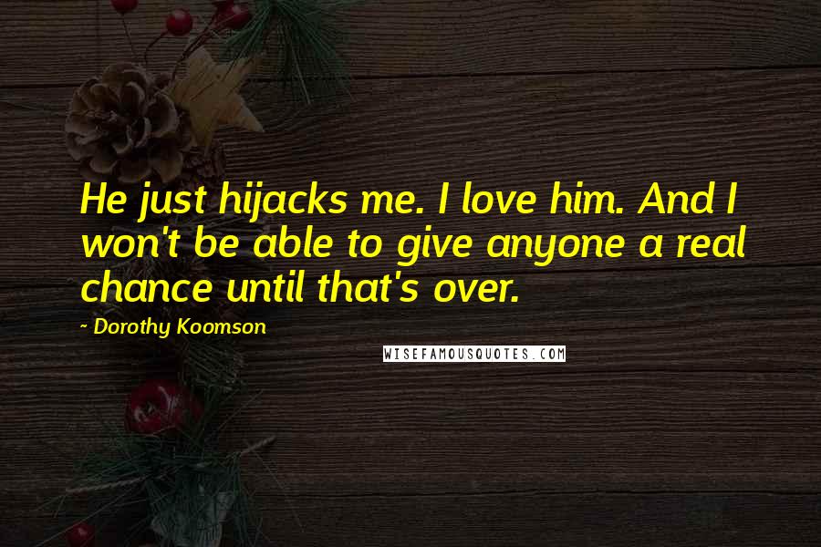 Dorothy Koomson Quotes: He just hijacks me. I love him. And I won't be able to give anyone a real chance until that's over.