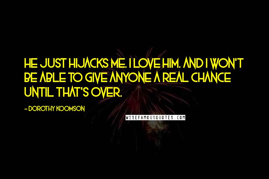 Dorothy Koomson Quotes: He just hijacks me. I love him. And I won't be able to give anyone a real chance until that's over.