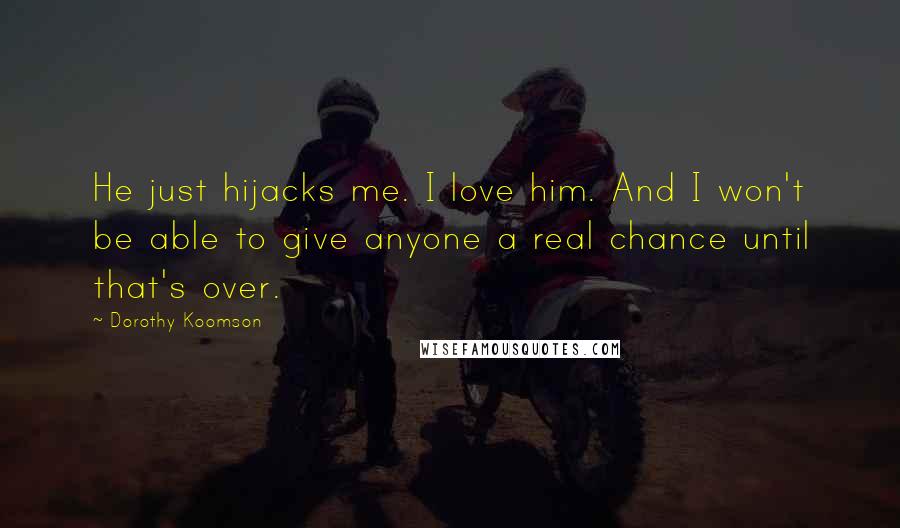 Dorothy Koomson Quotes: He just hijacks me. I love him. And I won't be able to give anyone a real chance until that's over.