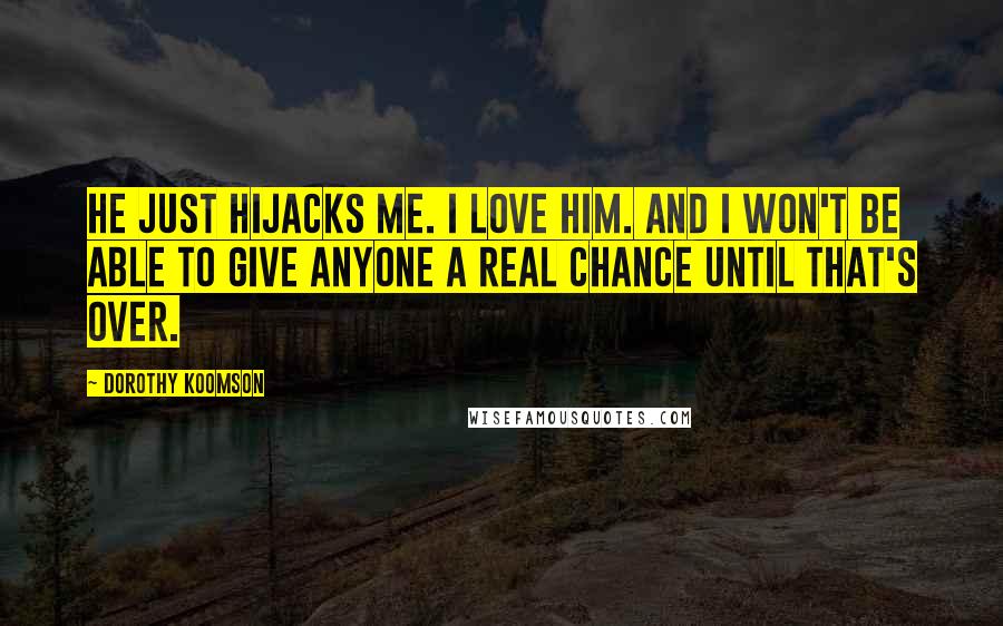 Dorothy Koomson Quotes: He just hijacks me. I love him. And I won't be able to give anyone a real chance until that's over.
