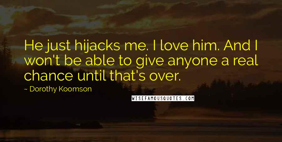 Dorothy Koomson Quotes: He just hijacks me. I love him. And I won't be able to give anyone a real chance until that's over.