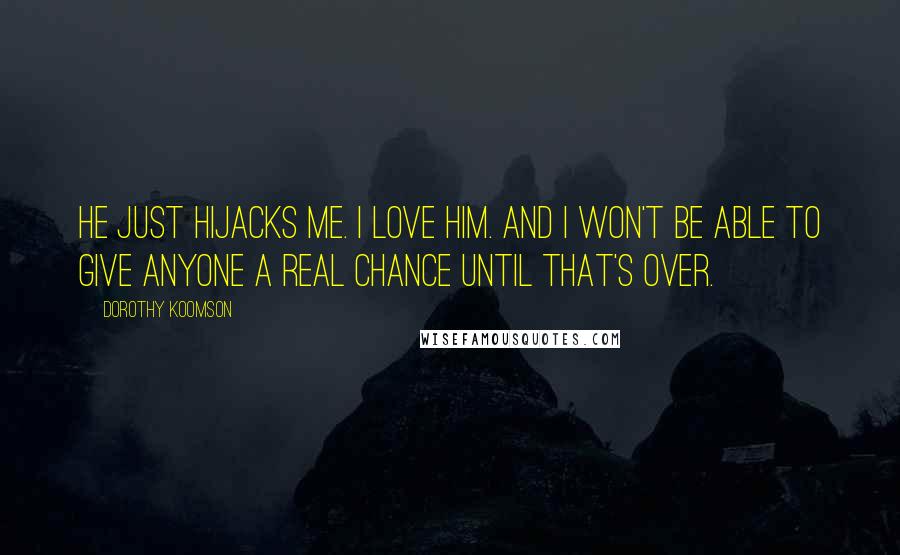 Dorothy Koomson Quotes: He just hijacks me. I love him. And I won't be able to give anyone a real chance until that's over.