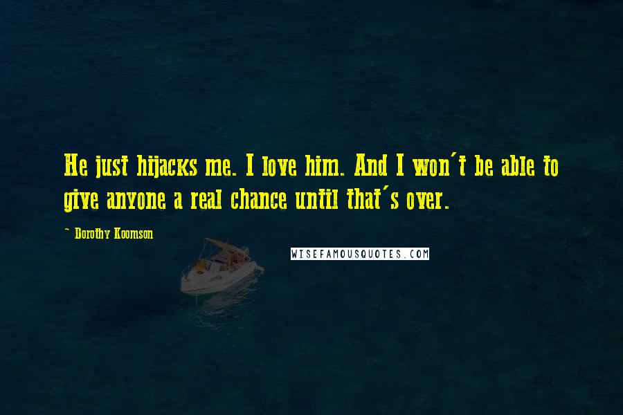 Dorothy Koomson Quotes: He just hijacks me. I love him. And I won't be able to give anyone a real chance until that's over.