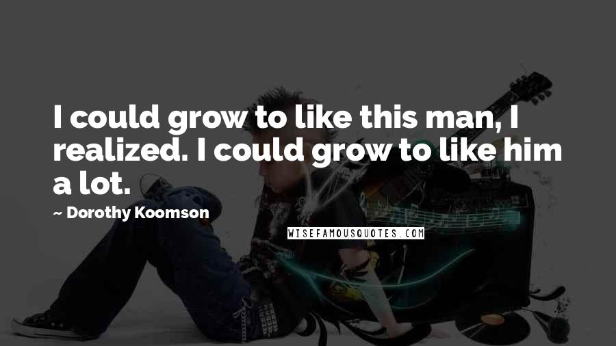 Dorothy Koomson Quotes: I could grow to like this man, I realized. I could grow to like him a lot.