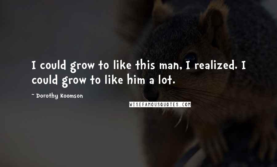 Dorothy Koomson Quotes: I could grow to like this man, I realized. I could grow to like him a lot.