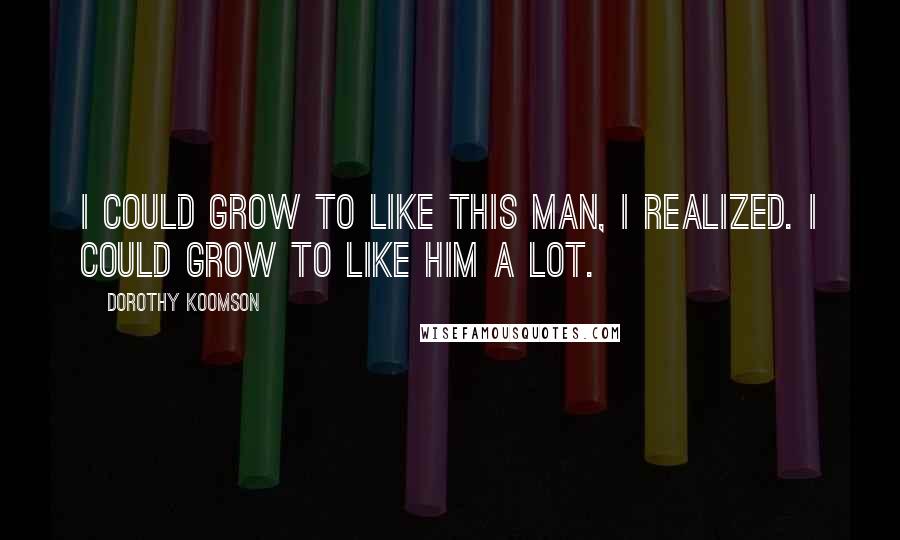 Dorothy Koomson Quotes: I could grow to like this man, I realized. I could grow to like him a lot.