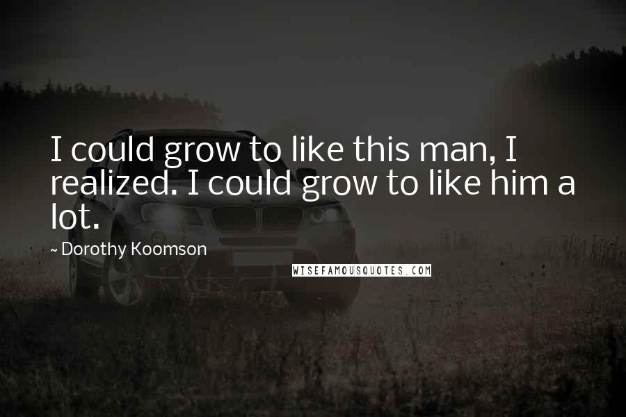 Dorothy Koomson Quotes: I could grow to like this man, I realized. I could grow to like him a lot.