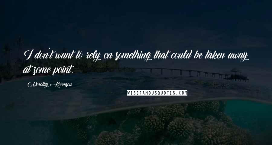 Dorothy Koomson Quotes: I don't want to rely on something that could be taken away at some point.