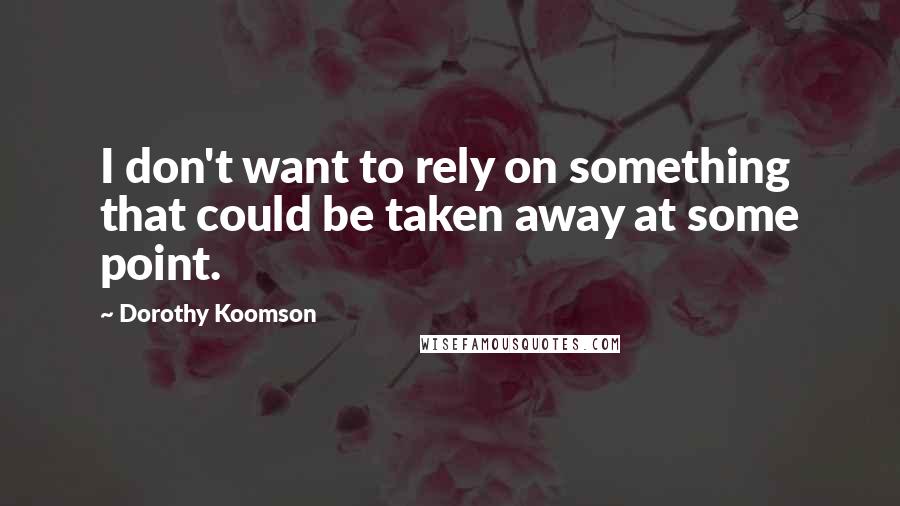 Dorothy Koomson Quotes: I don't want to rely on something that could be taken away at some point.