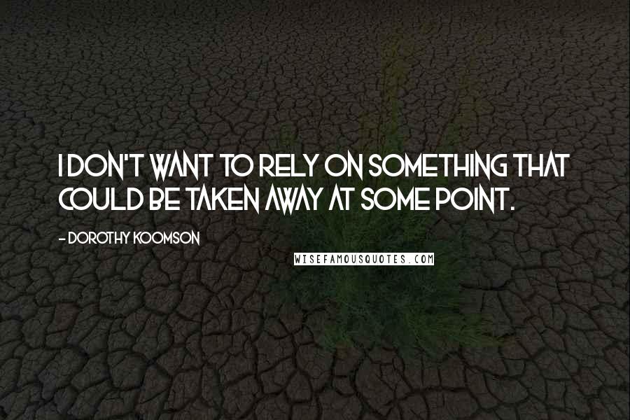 Dorothy Koomson Quotes: I don't want to rely on something that could be taken away at some point.