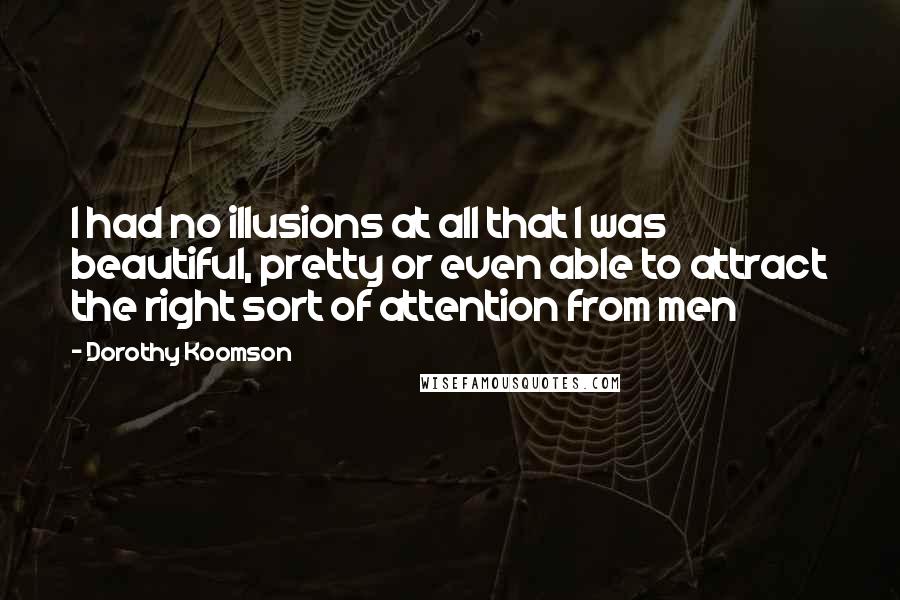 Dorothy Koomson Quotes: I had no illusions at all that I was beautiful, pretty or even able to attract the right sort of attention from men