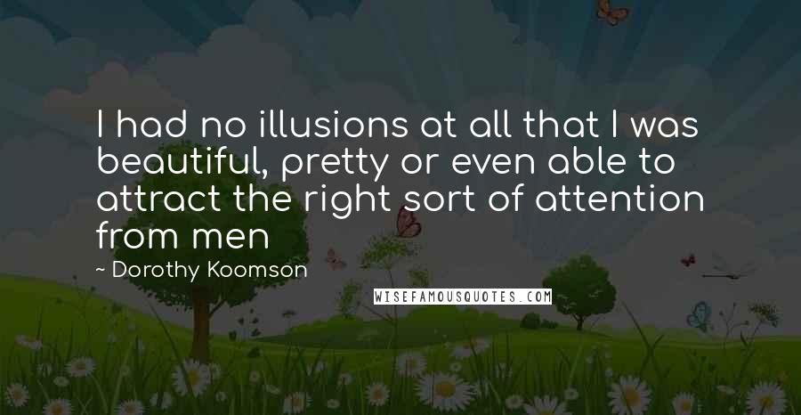 Dorothy Koomson Quotes: I had no illusions at all that I was beautiful, pretty or even able to attract the right sort of attention from men