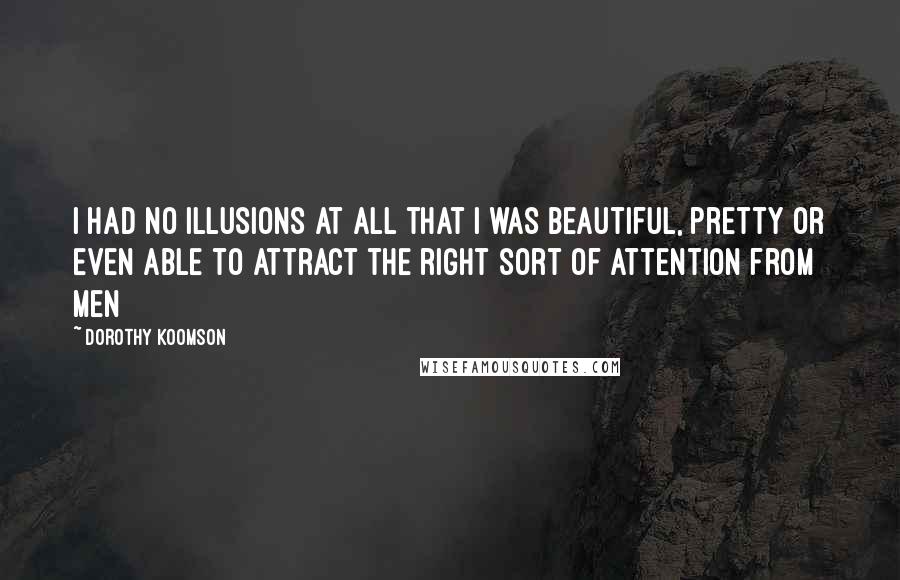 Dorothy Koomson Quotes: I had no illusions at all that I was beautiful, pretty or even able to attract the right sort of attention from men