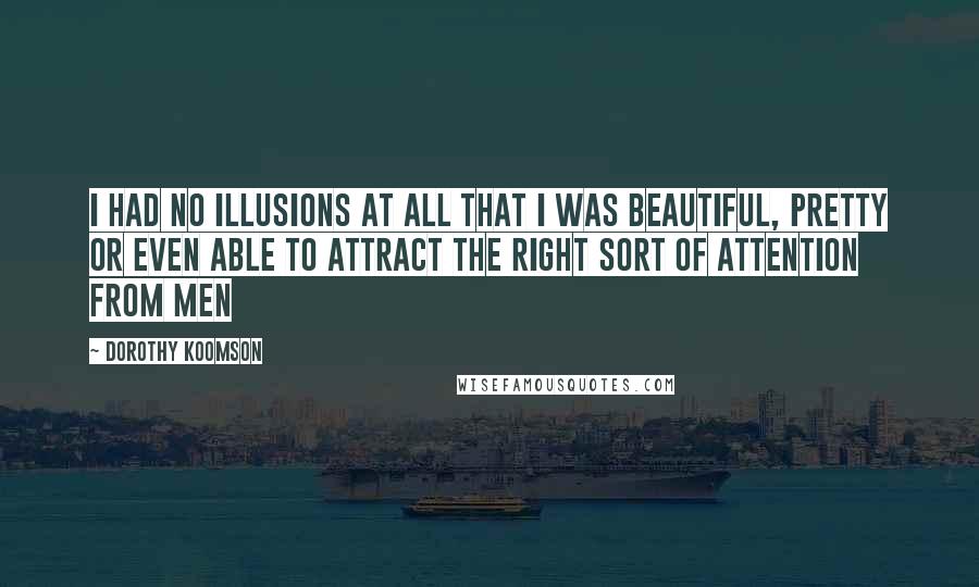 Dorothy Koomson Quotes: I had no illusions at all that I was beautiful, pretty or even able to attract the right sort of attention from men