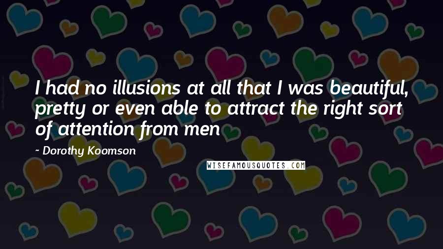 Dorothy Koomson Quotes: I had no illusions at all that I was beautiful, pretty or even able to attract the right sort of attention from men