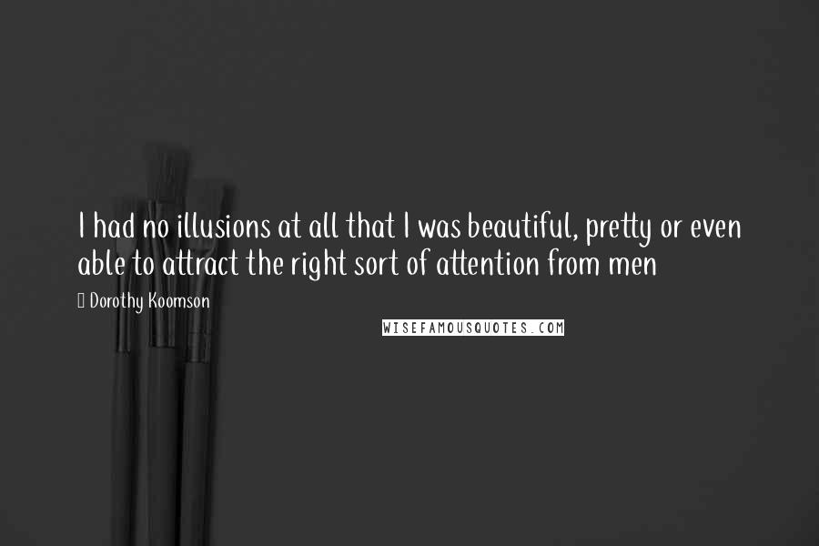 Dorothy Koomson Quotes: I had no illusions at all that I was beautiful, pretty or even able to attract the right sort of attention from men