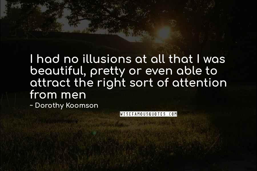 Dorothy Koomson Quotes: I had no illusions at all that I was beautiful, pretty or even able to attract the right sort of attention from men