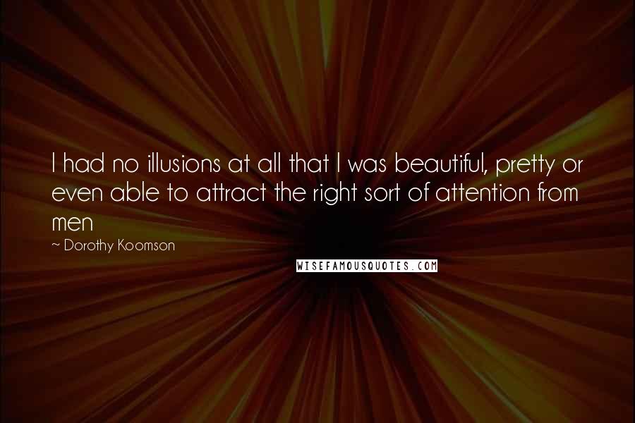 Dorothy Koomson Quotes: I had no illusions at all that I was beautiful, pretty or even able to attract the right sort of attention from men