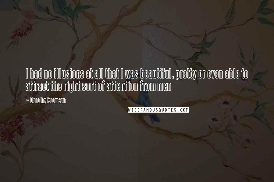 Dorothy Koomson Quotes: I had no illusions at all that I was beautiful, pretty or even able to attract the right sort of attention from men