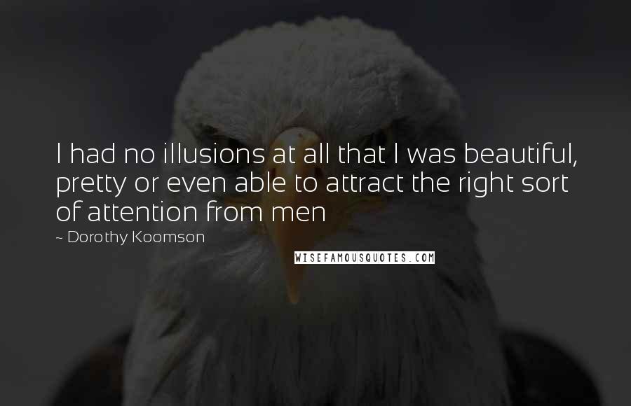 Dorothy Koomson Quotes: I had no illusions at all that I was beautiful, pretty or even able to attract the right sort of attention from men