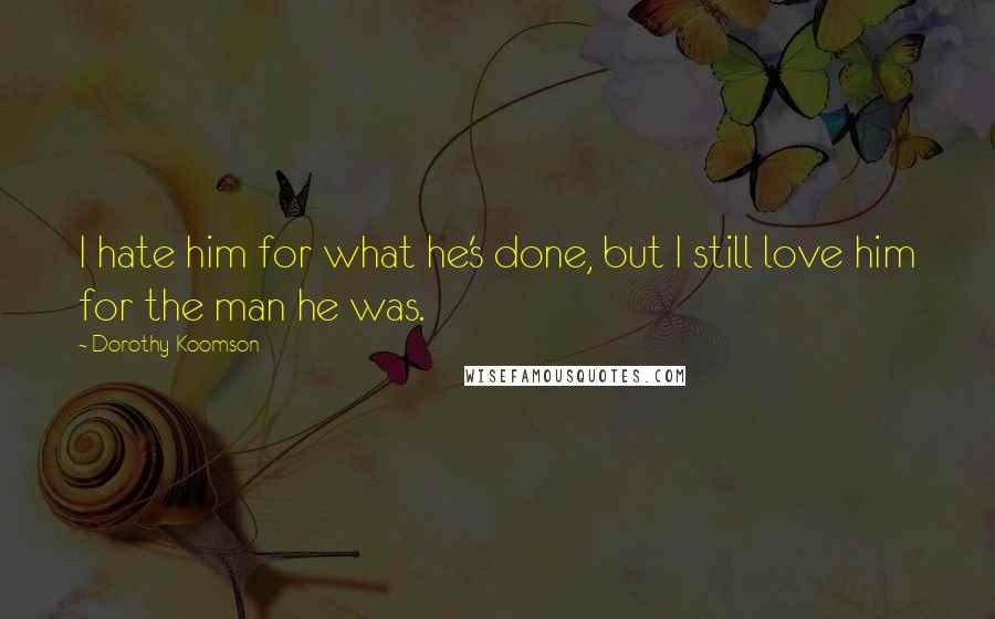 Dorothy Koomson Quotes: I hate him for what he's done, but I still love him for the man he was.