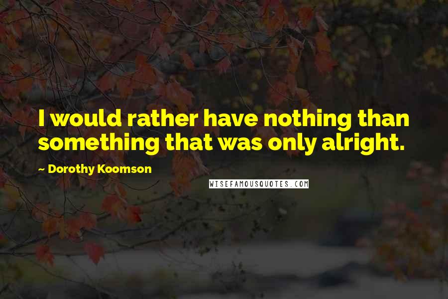 Dorothy Koomson Quotes: I would rather have nothing than something that was only alright.