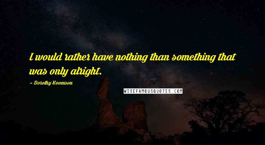 Dorothy Koomson Quotes: I would rather have nothing than something that was only alright.