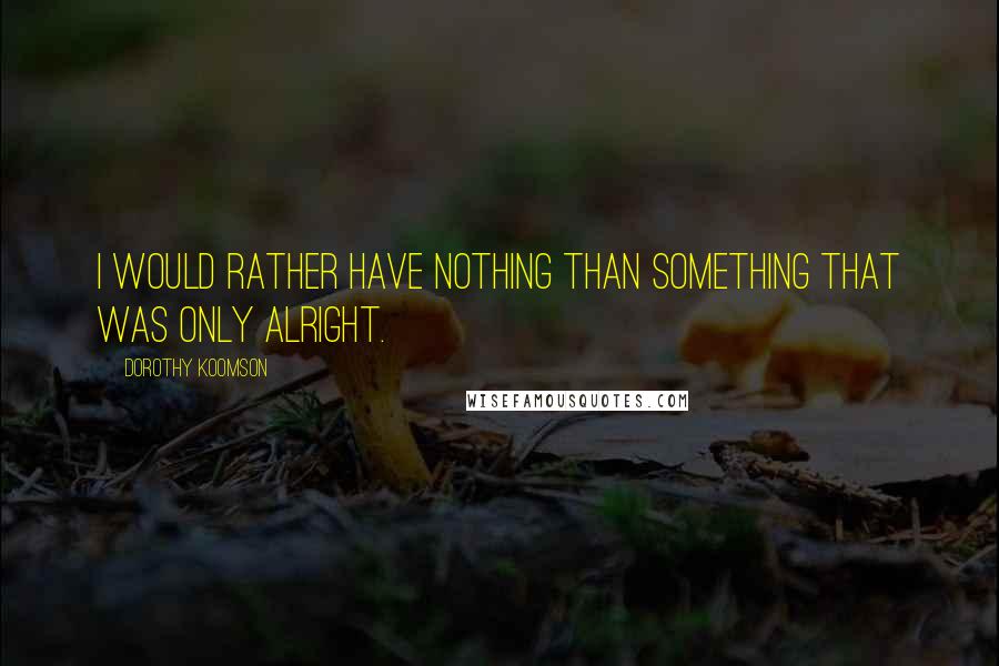 Dorothy Koomson Quotes: I would rather have nothing than something that was only alright.