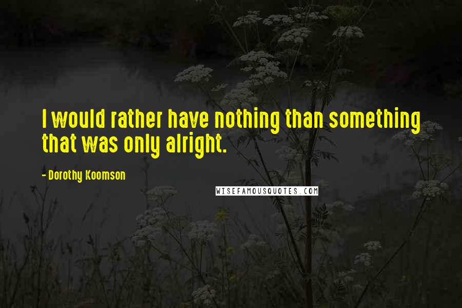 Dorothy Koomson Quotes: I would rather have nothing than something that was only alright.