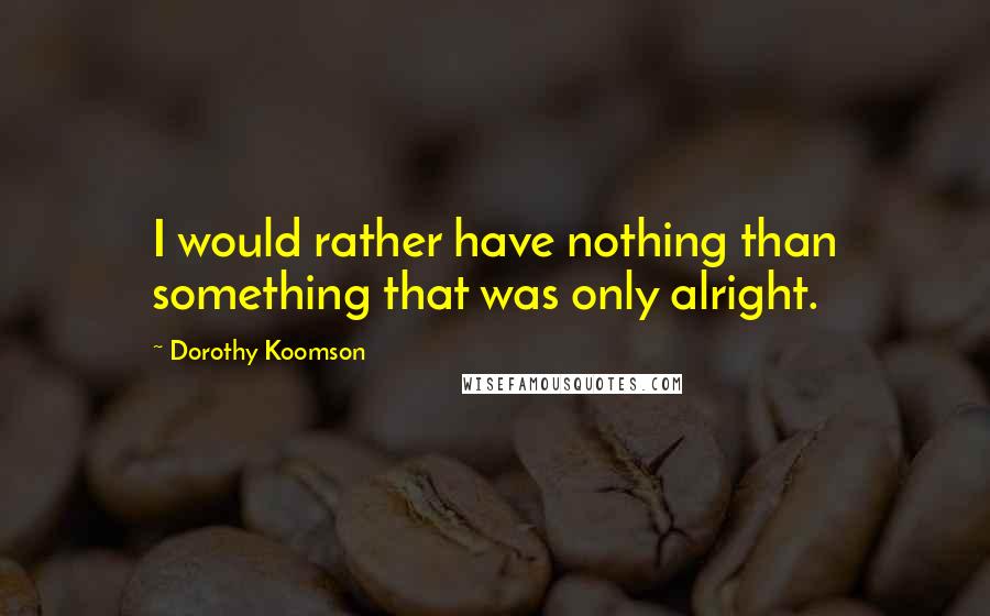 Dorothy Koomson Quotes: I would rather have nothing than something that was only alright.