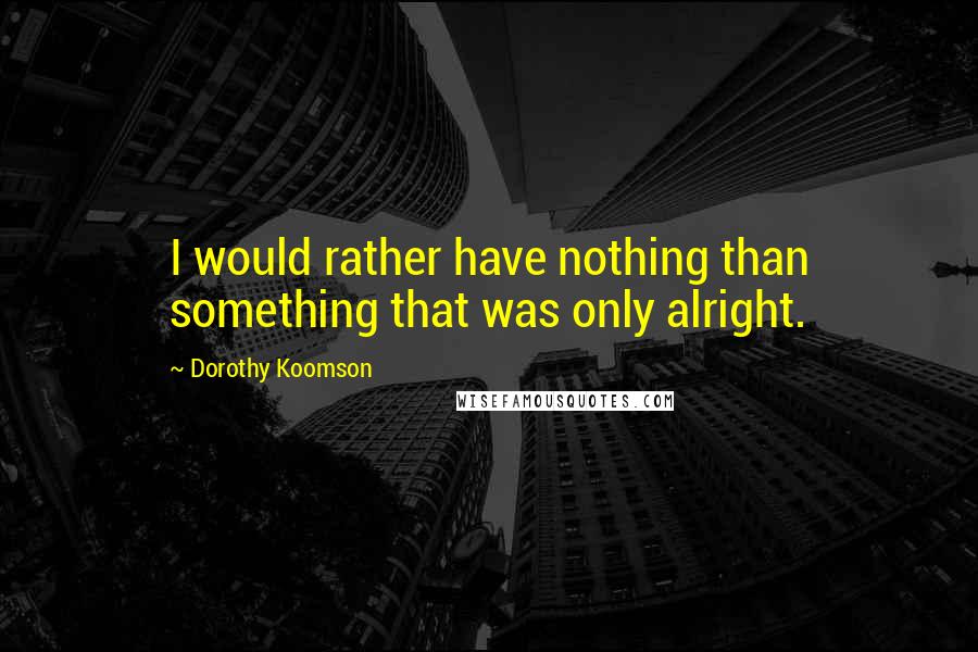 Dorothy Koomson Quotes: I would rather have nothing than something that was only alright.