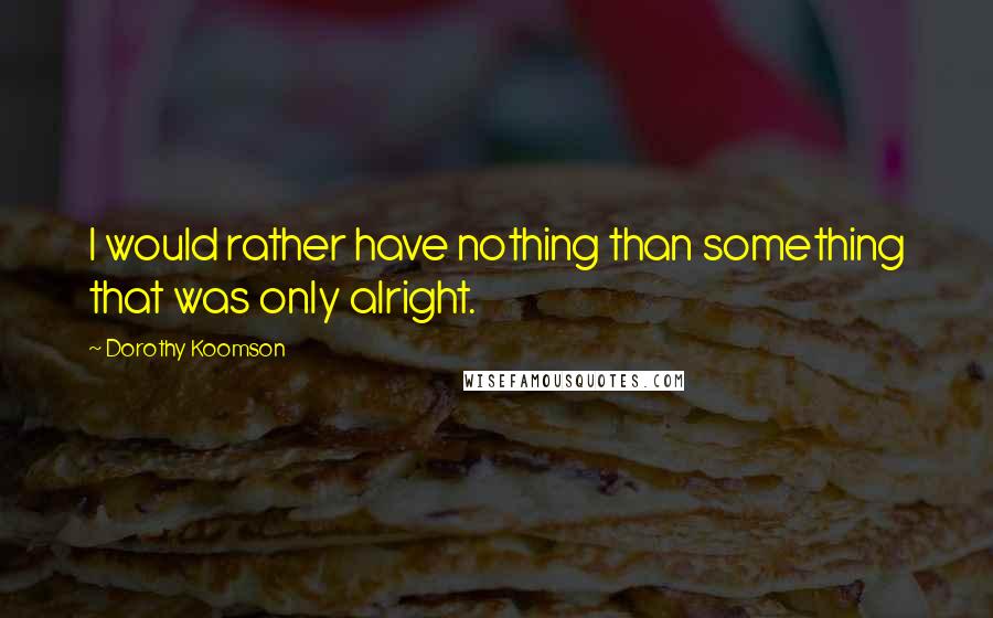 Dorothy Koomson Quotes: I would rather have nothing than something that was only alright.