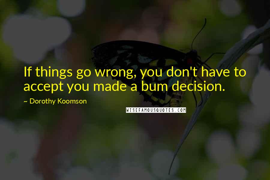 Dorothy Koomson Quotes: If things go wrong, you don't have to accept you made a bum decision.