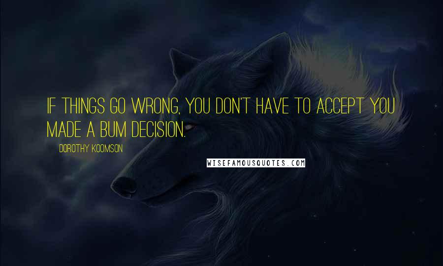 Dorothy Koomson Quotes: If things go wrong, you don't have to accept you made a bum decision.