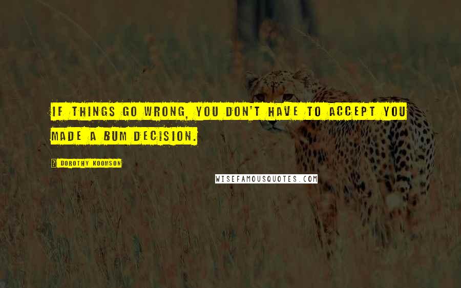 Dorothy Koomson Quotes: If things go wrong, you don't have to accept you made a bum decision.