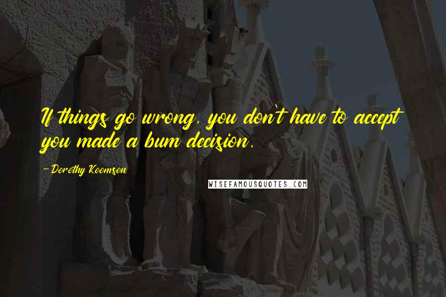 Dorothy Koomson Quotes: If things go wrong, you don't have to accept you made a bum decision.