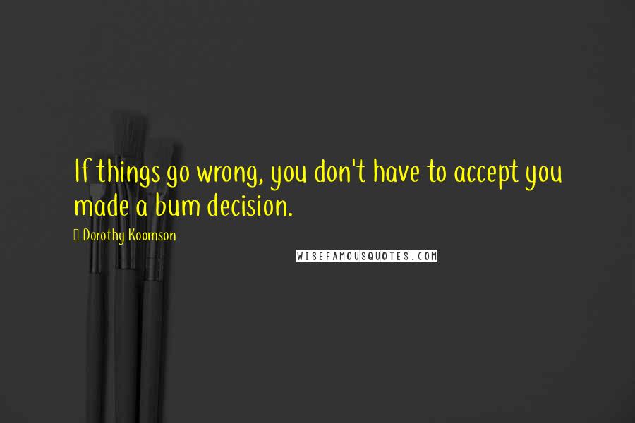 Dorothy Koomson Quotes: If things go wrong, you don't have to accept you made a bum decision.