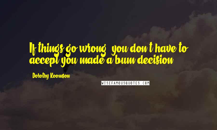 Dorothy Koomson Quotes: If things go wrong, you don't have to accept you made a bum decision.