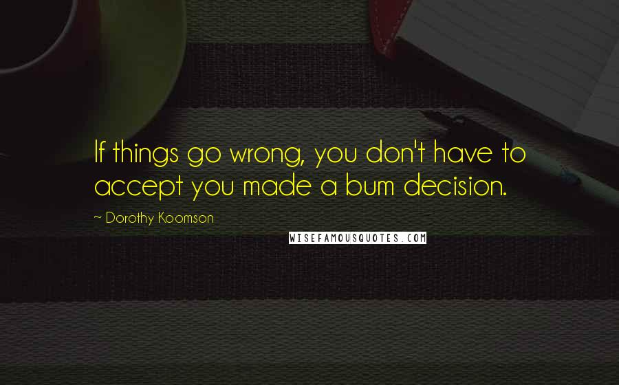 Dorothy Koomson Quotes: If things go wrong, you don't have to accept you made a bum decision.