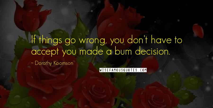 Dorothy Koomson Quotes: If things go wrong, you don't have to accept you made a bum decision.