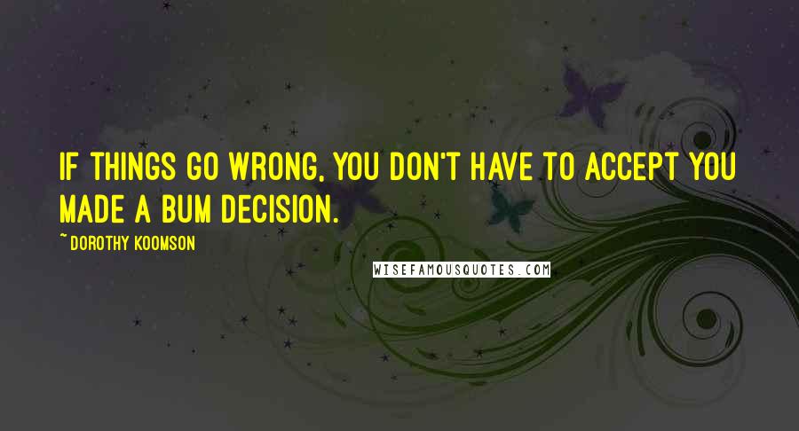 Dorothy Koomson Quotes: If things go wrong, you don't have to accept you made a bum decision.